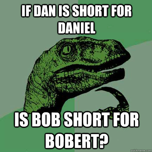 If dan is short for daniel is bob short for bobert? - If dan is short for daniel is bob short for bobert?  Philosoraptor