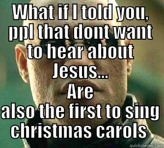 WHAT IF I TOLD YOU, PPL THAT DONT WANT TO HEAR ABOUT JESUS... ARE ALSO THE FIRST TO SING CHRISTMAS CAROLS  Matrix Morpheus