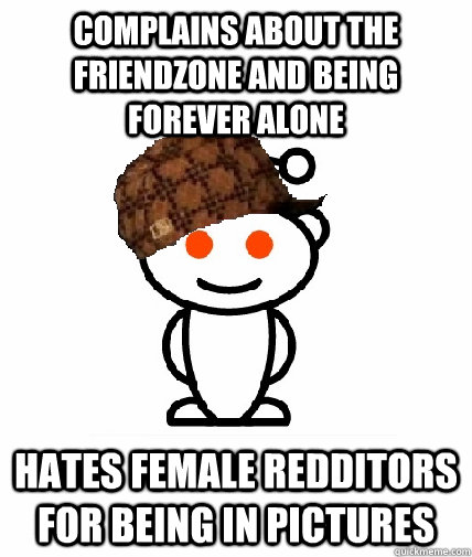 complains about the friendzone and being forever alone Hates female redditors for being in pictures  Scumbag Reddit