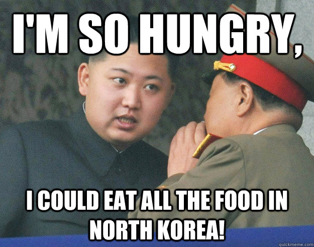 I'm so hungry, I could eat all the food in North Korea!  Hungry Kim Jong Un