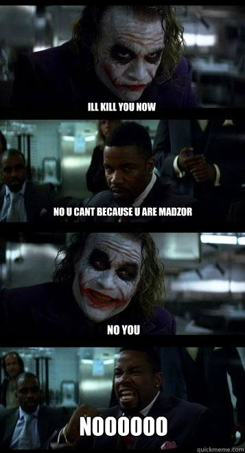 Ill kill you now No u cant because u are madzor NO YOU NOOOOOO  Joker with Black guy