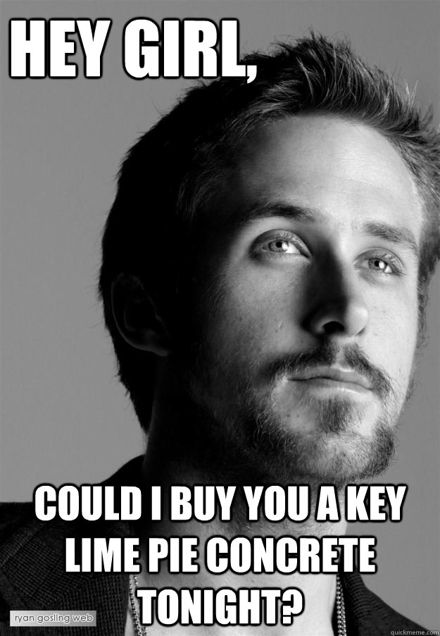 Hey girl, could i buy you a key lime pie concrete tonight? - Hey girl, could i buy you a key lime pie concrete tonight?  cuddly ryan gosling