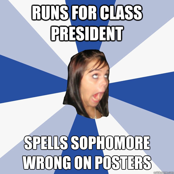 Runs for class president  Spells sophomore wrong on posters   Annoying Facebook Girl