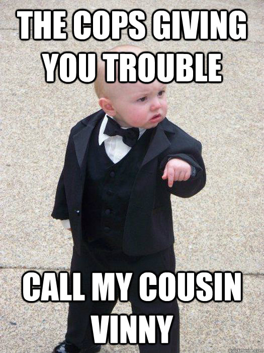 the cops giving you trouble call my cousin vinny  Baby Godfather