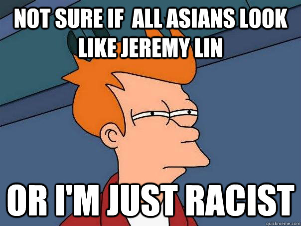 Not sure if  all Asians look like Jeremy Lin or I'm just racist  Futurama Fry