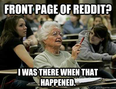 Front page of Reddit? I was there when that happened.  