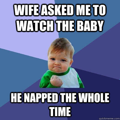 Wife asked me to watch the baby He napped the whole time - Wife asked me to watch the baby He napped the whole time  Success Kid