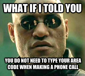 What if i told you You do not need to type your area code when making a phone call - What if i told you You do not need to type your area code when making a phone call  WhatIfIToldYouBing