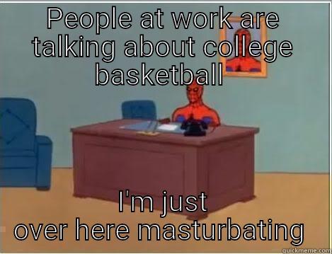 Work Woes - PEOPLE AT WORK ARE TALKING ABOUT COLLEGE BASKETBALL  I'M JUST OVER HERE MASTURBATING  Spiderman Desk