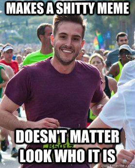 makes a shitty meme doesn't matter look who it is  Ridiculously photogenic guy