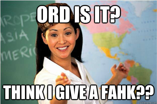 ord is it? think i give a fahk??  Scumbag Teacher
