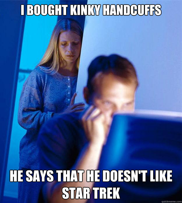 I bought kinky handcuffs he says that he doesn't like star trek  Redditors Wife