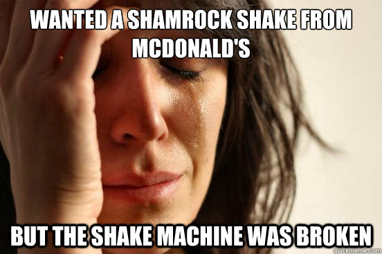 Wanted a shamrock shake from mcdonald's but the shake machine was broken  First World Problems