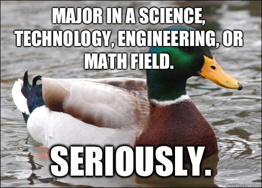 Major in a science, technology, engineering, or math field. Seriously.  Actual Advice Mallard