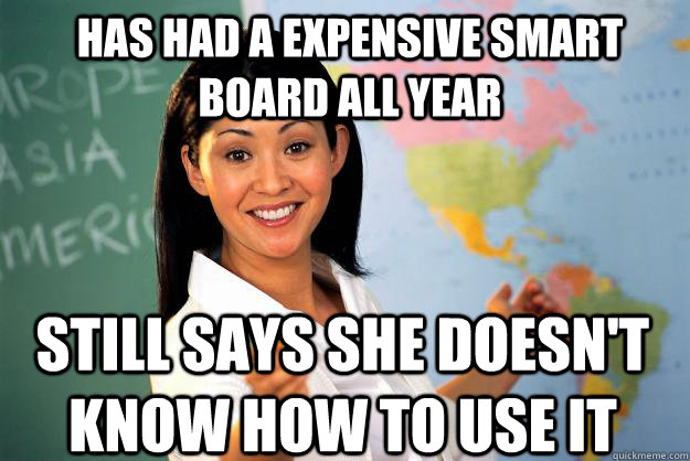has had a expensive smart board all year still says she doesn't know how to use it  Unhelpful High School Teacher