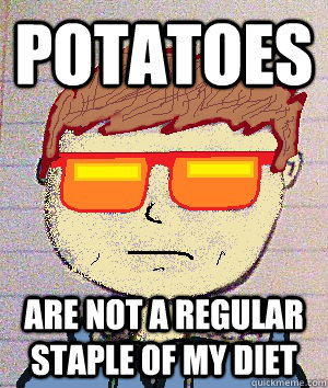 potatoes are not a regular staple of my diet  