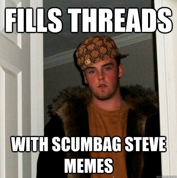 Fills threads With scumbag steve memes - Fills threads With scumbag steve memes  Scumbag Steve