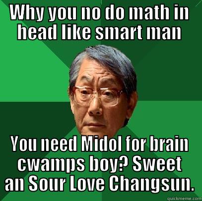Ha, Math make yo brain bleed - WHY YOU NO DO MATH IN HEAD LIKE SMART MAN YOU NEED MIDOL FOR BRAIN CWAMPS BOY? SWEET AN SOUR LOVE CHANGSUN. High Expectations Asian Father