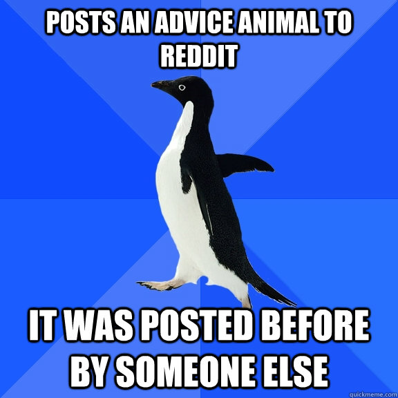 posts an advice animal to reddit it was posted before by someone else  Socially Awkward Penguin