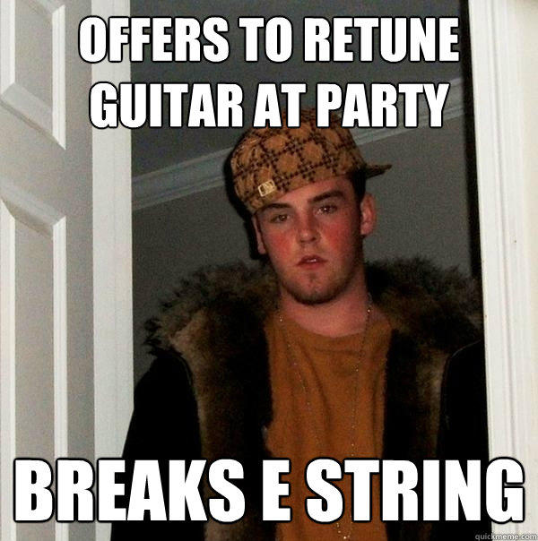 Offers to retune guitar at party Breaks E string  Scumbag Steve