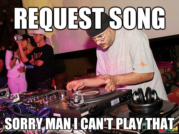 Request song Sorry man I can't play that  High School DJ