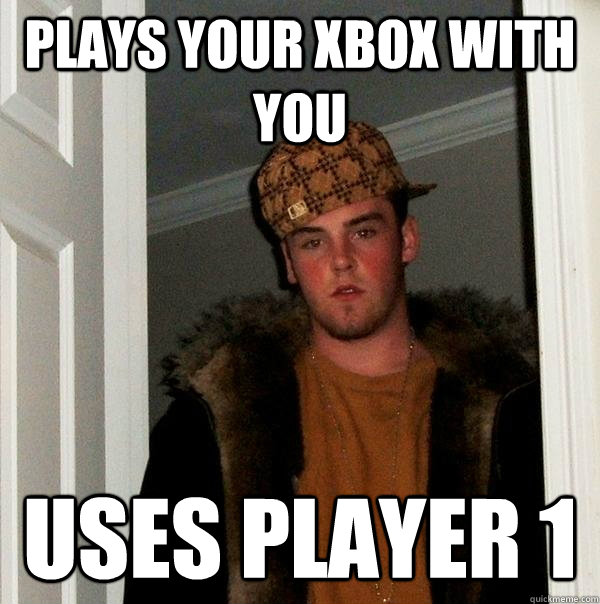 plays your xbox with you uses player 1  Scumbag Steve