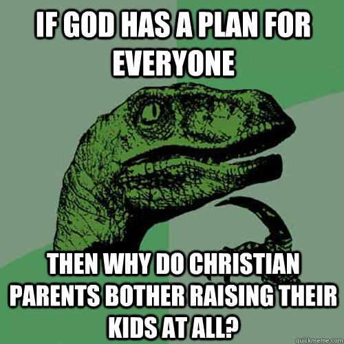 If God has a plan for everyone Then why do christian parents bother raising their kids at all?  Philosoraptor