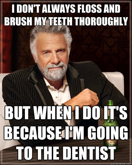 i don't always floss and brush my teeth thoroughly but when i do it's because i'm going to the dentist  The Most Interesting Man In The World