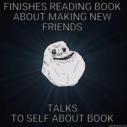 FINISHES READING BOOK ABOUT MAKING NEW FRIENDS TALKS TO SELF ABOUT BOOK Forever Alone