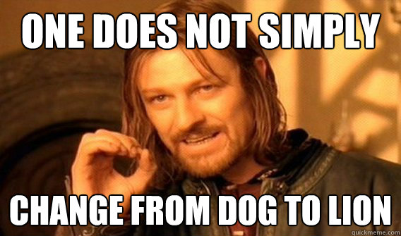 one does not simply change from Dog to Lion - one does not simply change from Dog to Lion  One does not simply quit porn