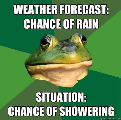 weather forecast: chance of rain situation:               chance of showering  Foul Bachelor Frog