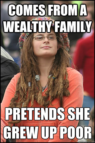 Comes from a wealthy family Pretends she grew up poor
  liberal college girl