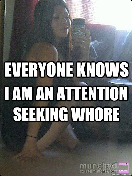 everyone knows I am an attention seeking whore - everyone knows I am an attention seeking whore  shadywhore