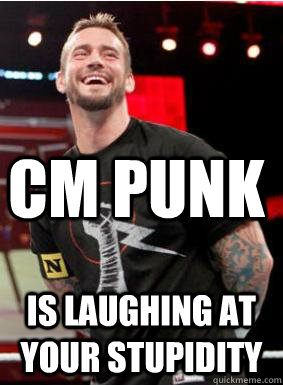 CM punk  is laughing at your stupidity  