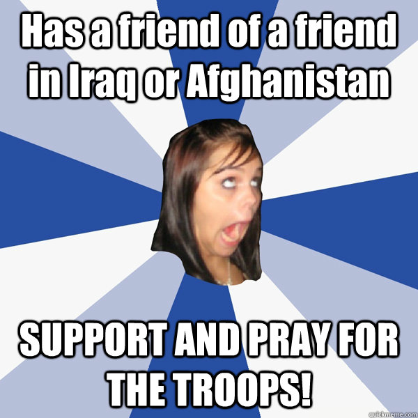 Has a friend of a friend in Iraq or Afghanistan SUPPORT AND PRAY FOR THE TROOPS!  Annoying Facebook Girl