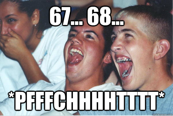 67... 68... *pfffchhhhtttt*  Immature High Schoolers