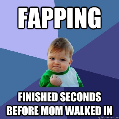fapping finished seconds before mom walked in  Success Kid