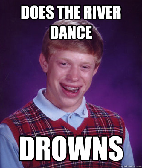 Does the river dance Drowns  Bad Luck Brian