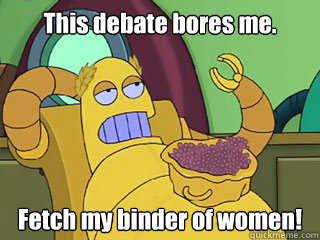 This debate bores me. Fetch my binder of women!  
