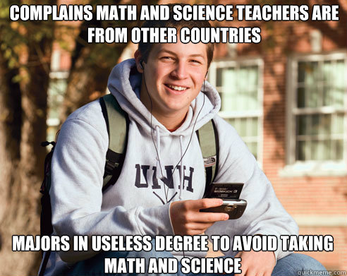 complains math and science teachers are from other countries majors in useless degree to avoid taking math and science
  College Freshman