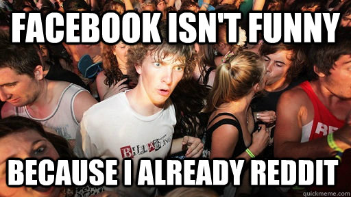 facebook isn't funny because I already reddit  Sudden Clarity Clarence