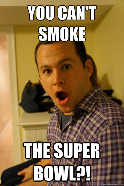 You can't smoke the super bowl?!  