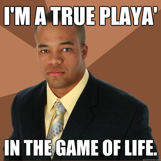 I'm a true playa' in the game of life. - I'm a true playa' in the game of life.  Successful Black Man
