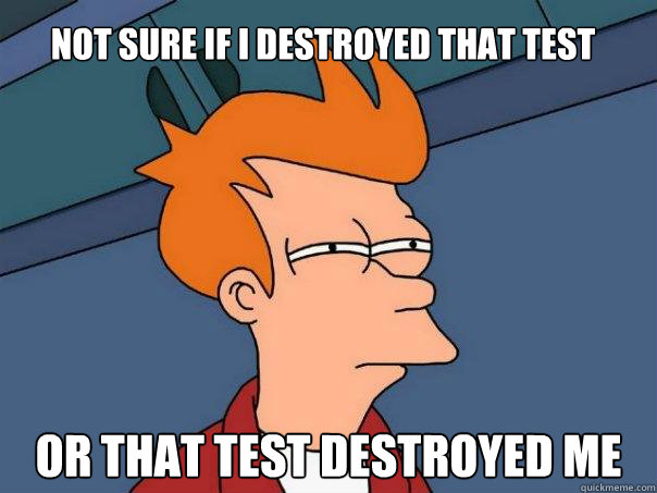 Not sure if I destroyed that test Or that test destroyed me  Futurama Fry