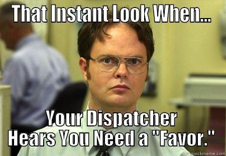 THAT INSTANT LOOK WHEN... YOUR DISPATCHER HEARS YOU NEED A 
