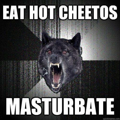 Eat hot cheetos masturbate  Insanity Wolf