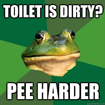 Toilet is dirty? Pee harder  Foul Bachelor Frog