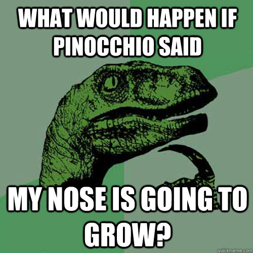 What would happen if pinocchio said my nose is going to grow?  Philosoraptor