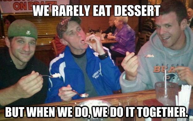 We rarely eat dessert But when we do, we do it together.  Dessert