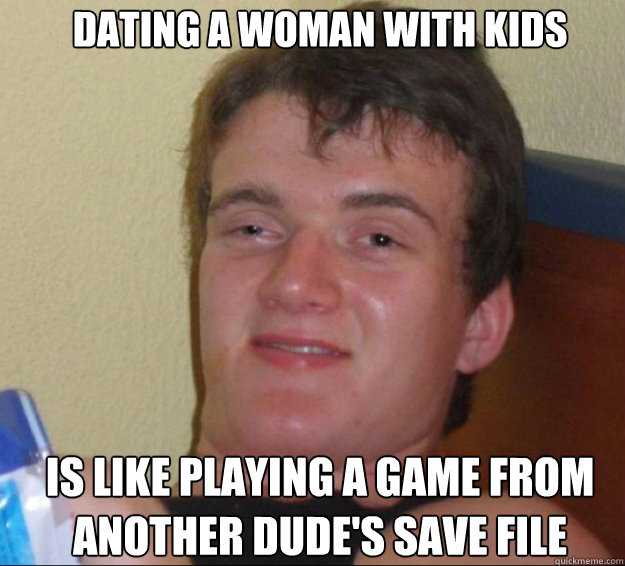 Dating a woman with kids is like playing a game from another dude's save file - Dating a woman with kids is like playing a game from another dude's save file  10guy